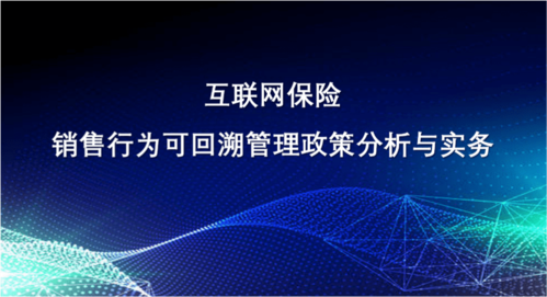新课速递|互联网保险销售行为可回溯管理政策分析与实务